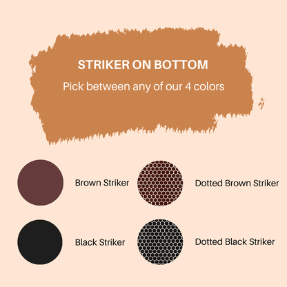 Circular striker paper options that goes in the bottom of each apothecary bottle. You can pick between black striker paper, dotted brown striker paper, dotted black striker paper or brown striker paper.